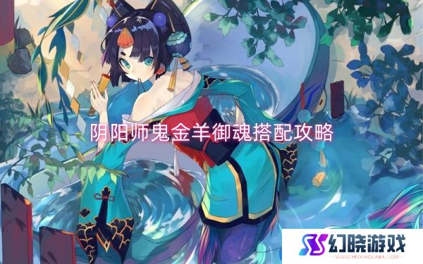 阴阳师鬼金羊御魂搭配攻略-阴阳师鬼金羊御魂搭配一览
