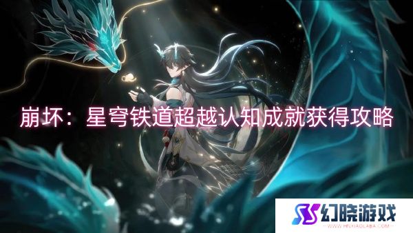 崩坏：星穹铁道超越认知成就获得攻略-崩坏：星穹铁道超越认知成就获得一览