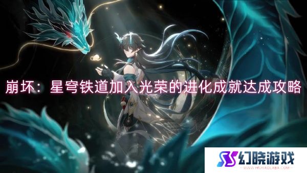 崩坏：星穹铁道加入光荣的进化成就达成攻略-崩坏：星穹铁道加入光荣的进化成就达成一览
