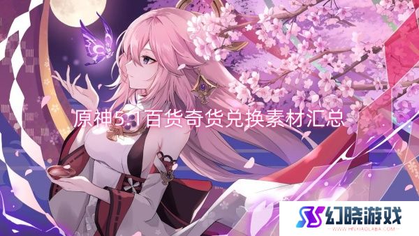 原神5.1百货奇货兑换素材汇总-原神5.1百货奇货兑换素材一览