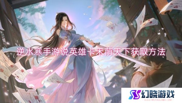 逆水寒手游说英雄卡禾荫天下获取方法-逆水寒手游说英雄卡禾荫天下获取一览