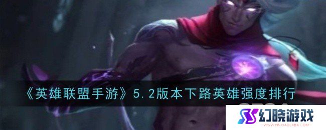 英雄联盟手游5.2下路AD强势英雄一览 英雄联盟手游5.2下路AD上分英雄推荐