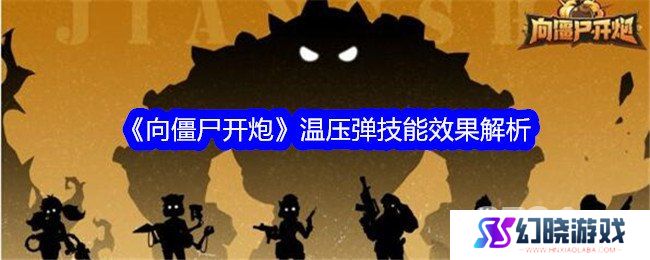 向僵尸开炮温压弹如何使用 向僵尸开炮温压弹技能效果详解