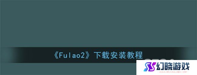 Fulao2下载通道是什么 Fulao2下载安装教程一览