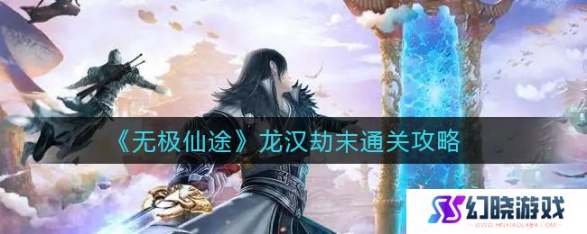 无极仙途龙汉劫末通关攻略